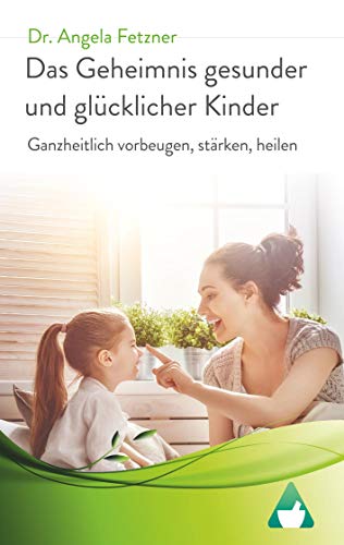 Das Geheimnis gesunder und glücklicher Kinder: Ganzheitlich vorbeugen, stärken, heilen von Books on Demand GmbH
